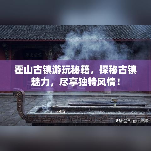霍山古鎮(zhèn)游玩秘籍，探秘古鎮(zhèn)魅力，盡享獨特風情！
