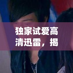 獨家試愛高清迅雷，揭秘愛情的獨家記憶之旅