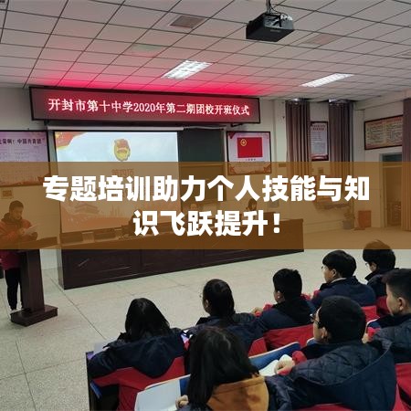 專題培訓(xùn)助力個(gè)人技能與知識(shí)飛躍提升！