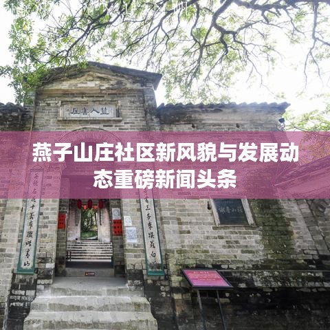 燕子山莊社區(qū)新風貌與發(fā)展動態(tài)重磅新聞頭條