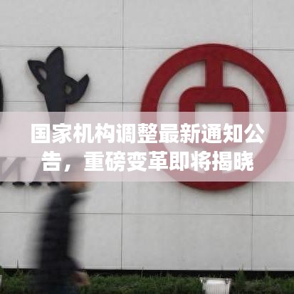 國家機構(gòu)調(diào)整最新通知公告，重磅變革即將揭曉！