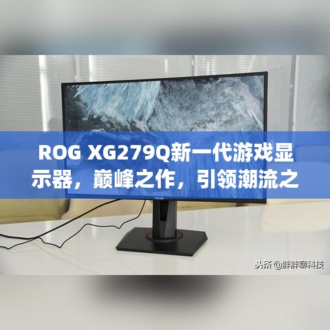 ROG XG279Q新一代游戲顯示器，巔峰之作，引領(lǐng)潮流之選