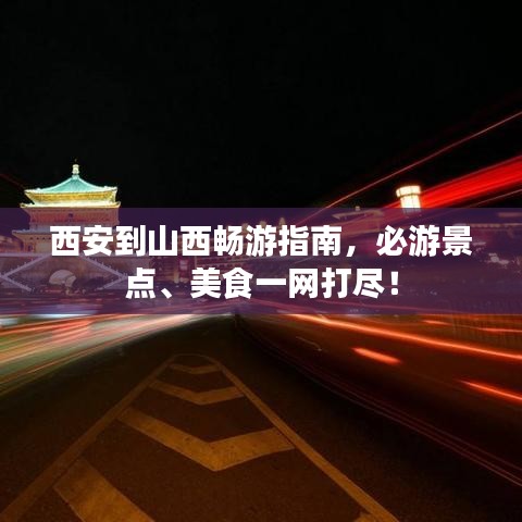 西安到山西暢游指南，必游景點(diǎn)、美食一網(wǎng)打盡！