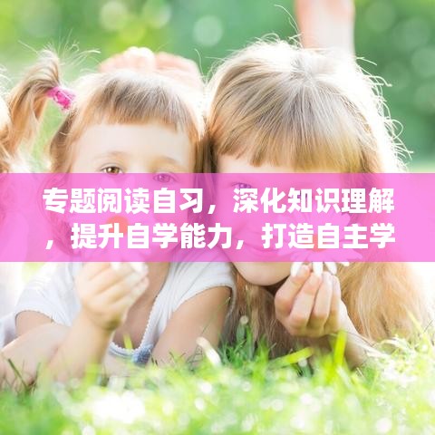 專題閱讀自習(xí)，深化知識理解，提升自學(xué)能力，打造自主學(xué)習(xí)新境界