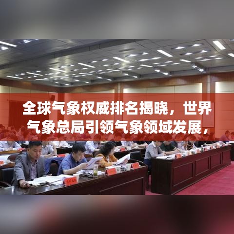 全球氣象權(quán)威排名揭曉，世界氣象總局引領(lǐng)氣象領(lǐng)域發(fā)展，揭示其重要性！