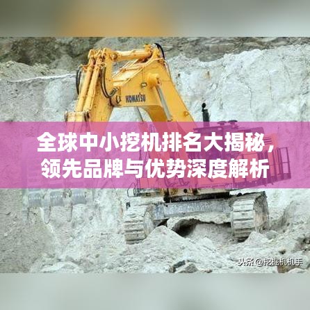 全球中小挖機(jī)排名大揭秘，領(lǐng)先品牌與優(yōu)勢(shì)深度解析