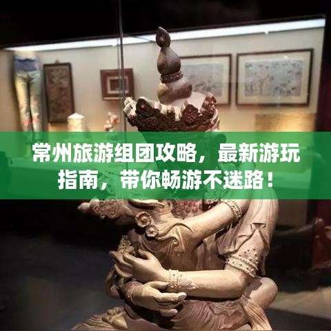 常州旅游組團(tuán)攻略，最新游玩指南，帶你暢游不迷路！
