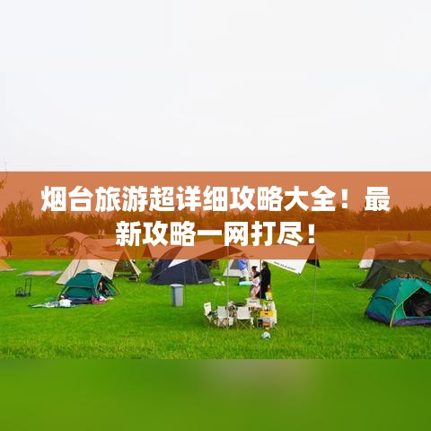 煙臺(tái)旅游超詳細(xì)攻略大全！最新攻略一網(wǎng)打盡！