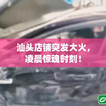 汕頭店鋪突發(fā)大火，凌晨驚魂時(shí)刻！