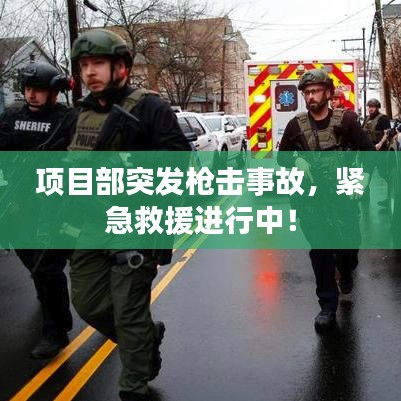 項(xiàng)目部突發(fā)槍擊事故，緊急救援進(jìn)行中！