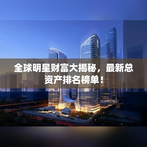 全球明星財(cái)富大揭秘，最新總資產(chǎn)排名榜單！